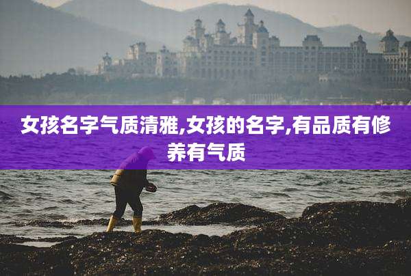女孩名字气质清雅,女孩的名字,有品质有修养有气质