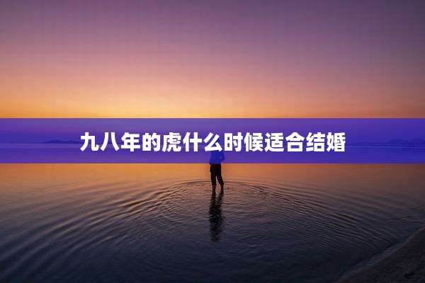 九八年的虎什么时候适合结婚