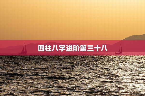 四柱八字进阶第三十八