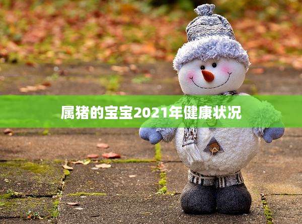 属猪的宝宝2021年健康状况
