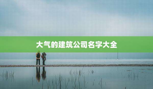 大气的建筑公司名字大全