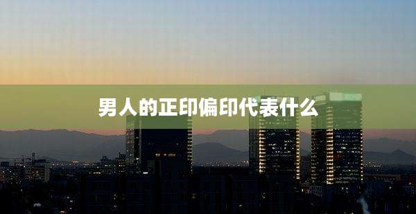 男人的正印偏印代表什么