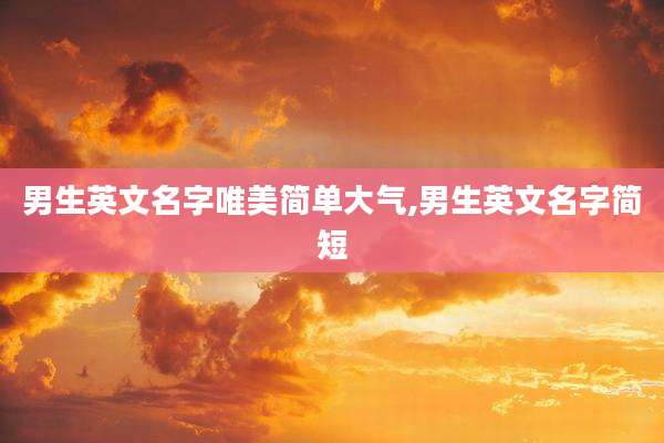 男生英文名字唯美简单大气,男生英文名字简短