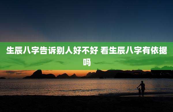 生辰八字告诉别人好不好 看生辰八字有依据吗