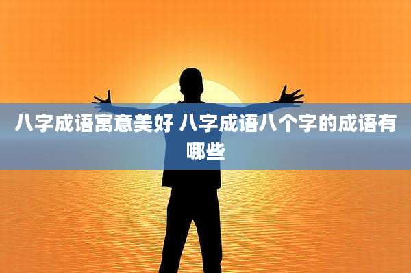 八字成语寓意美好 八字成语八个字的成语有哪些
