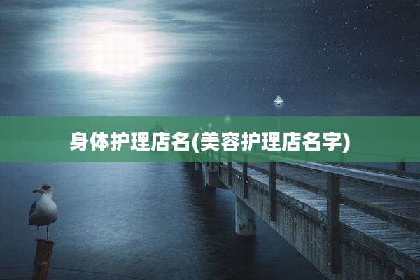 身体护理店名(美容护理店名字)