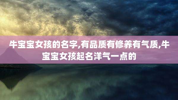 牛宝宝女孩的名字,有品质有修养有气质,牛宝宝女孩起名洋气一点的