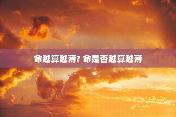 命越算越薄? 命是否越算越薄