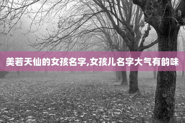 美若天仙的女孩名字,女孩儿名字大气有韵味