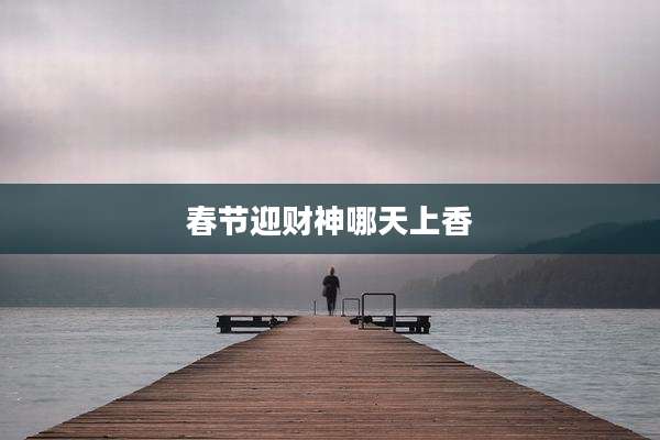 春节迎财神哪天上香