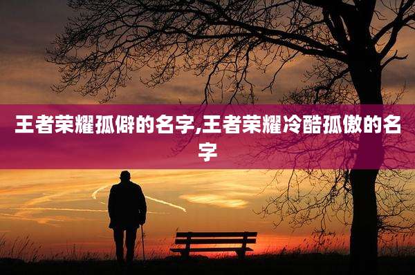 王者荣耀孤僻的名字,王者荣耀冷酷孤傲的名字