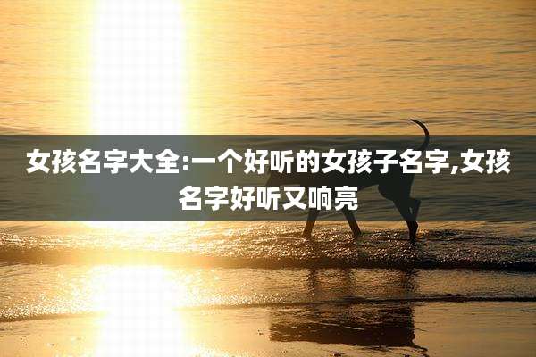 女孩名字大全:一个好听的女孩子名字,女孩名字好听又响亮