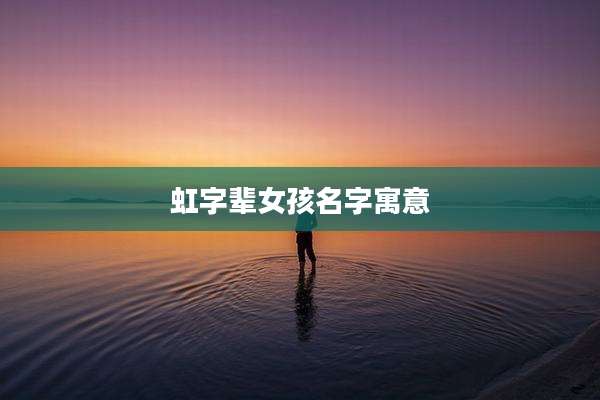 虹字辈女孩名字寓意