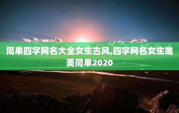 简单四字网名大全女生古风,四字网名女生唯美简单2020