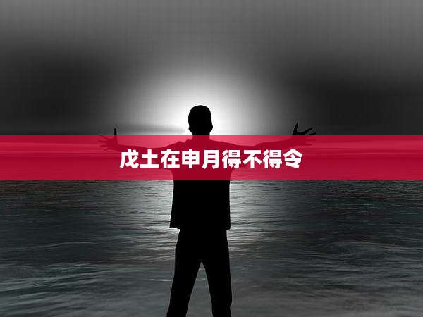 戊土在申月得不得令
