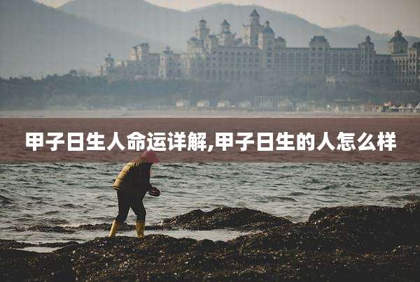 甲子日生人命运详解,甲子日生的人怎么样