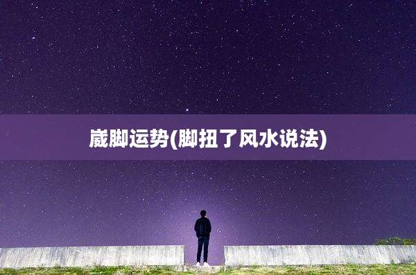 崴脚运势(脚扭了风水说法)