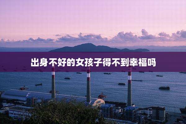 出身不好的女孩子得不到幸福吗