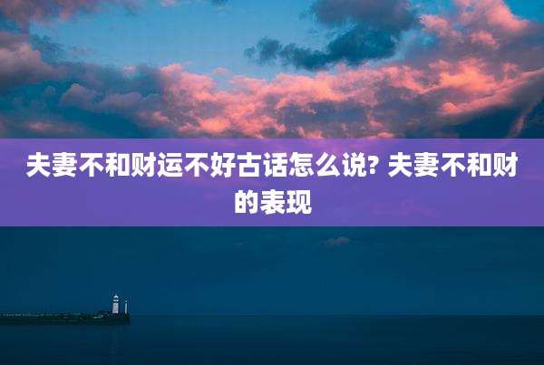 夫妻不和财运不好古话怎么说? 夫妻不和财的表现