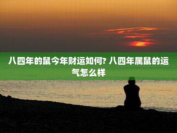 八四年的鼠今年财运如何? 八四年属鼠的运气怎么样