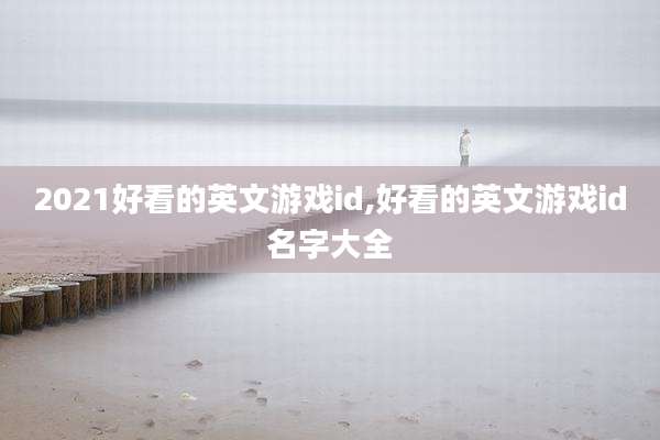 2021好看的英文游戏id,好看的英文游戏id名字大全