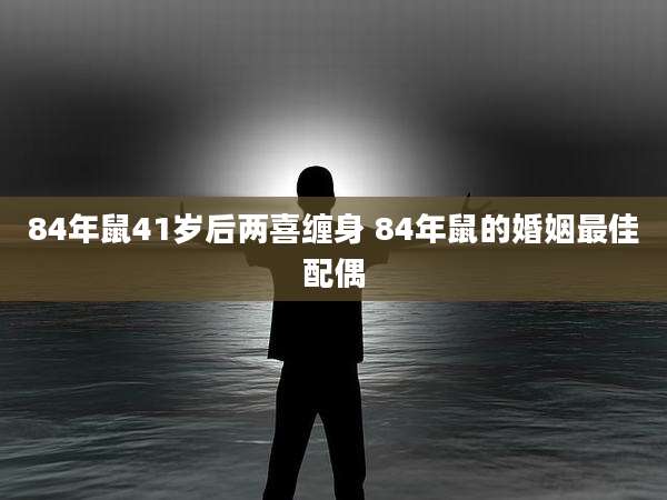 84年鼠41岁后两喜缠身 84年鼠的婚姻最佳配偶