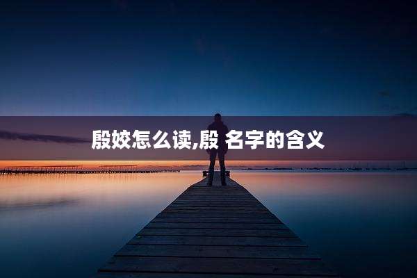 殷姣怎么读,殷 名字的含义