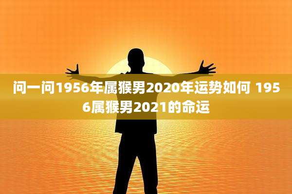 问一问1956年属猴男2020年运势如何 1956属猴男2021的命运