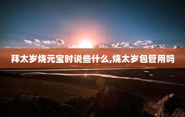 拜太岁烧元宝时说些什么,烧太岁包管用吗