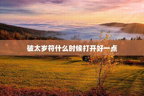 破太岁符什么时候打开好一点