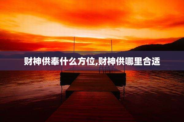 财神供奉什么方位,财神供哪里合适