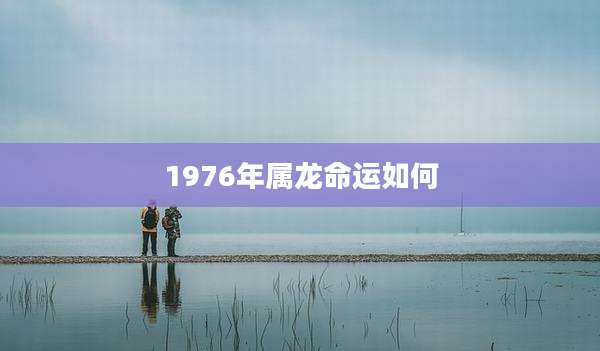 1976年属龙命运如何