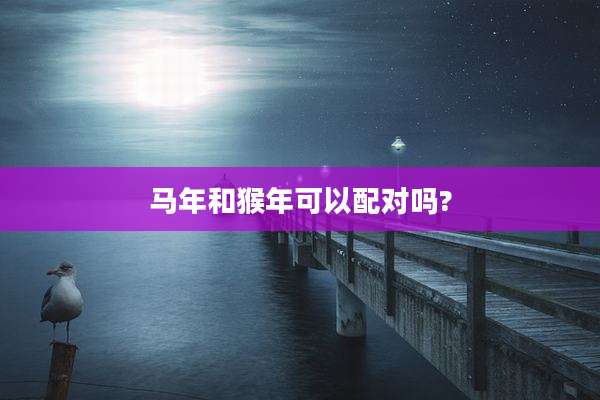 马年和猴年可以配对吗?