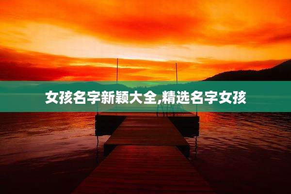 女孩名字新颖大全,精选名字女孩