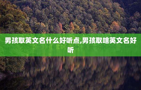 男孩取英文名什么好听点,男孩取啥英文名好听
