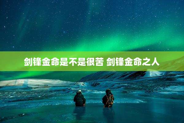 剑锋金命是不是很苦 剑锋金命之人