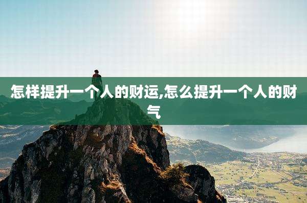 怎样提升一个人的财运,怎么提升一个人的财气