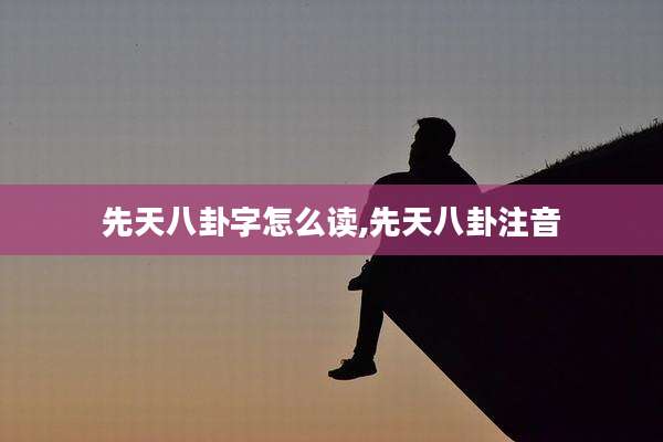 先天八卦字怎么读,先天八卦注音