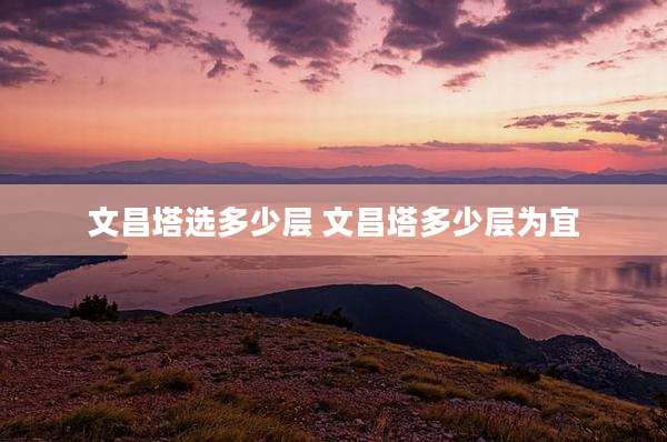 文昌塔选多少层 文昌塔多少层为宜