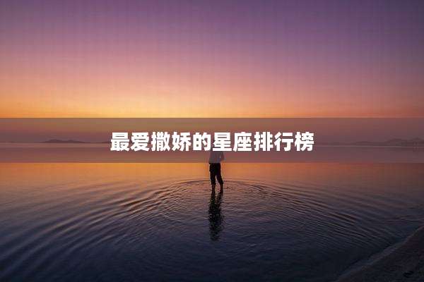 最爱撒娇的星座排行榜