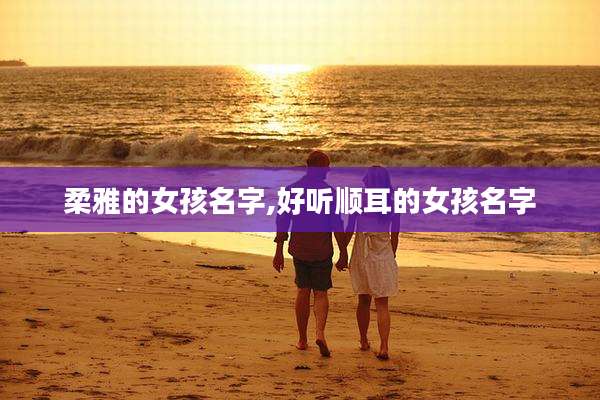 柔雅的女孩名字,好听顺耳的女孩名字