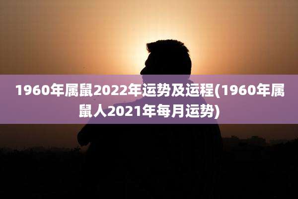 1960年属鼠2022年运势及运程(1960年属鼠人2021年每月运势)