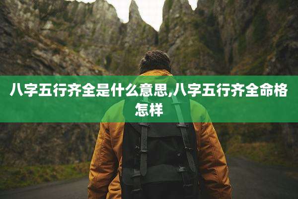 八字五行齐全是什么意思,八字五行齐全命格怎样