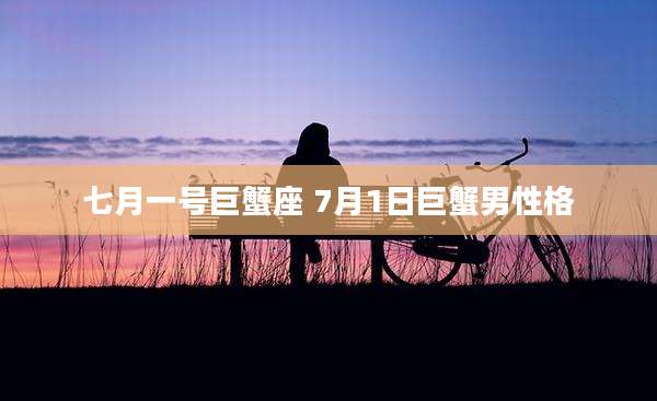 七月一号巨蟹座 7月1日巨蟹男性格