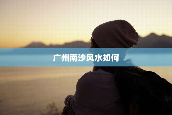 广州南沙风水如何