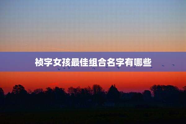 祯字女孩最佳组合名字有哪些