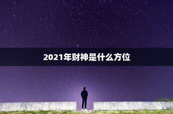 2021年财神是什么方位