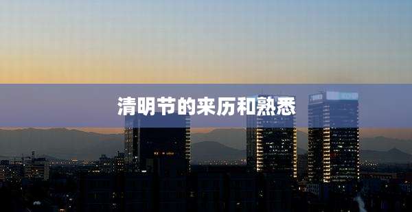 清明节的来历和熟悉