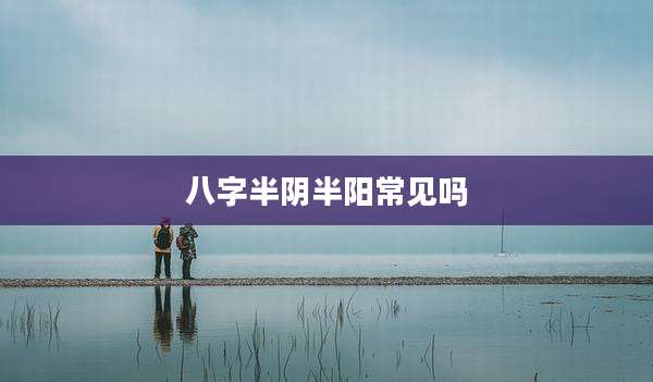 八字半阴半阳常见吗