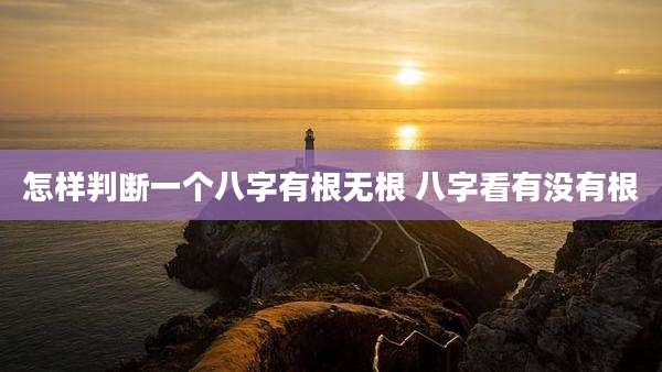 怎样判断一个八字有根无根 八字看有没有根